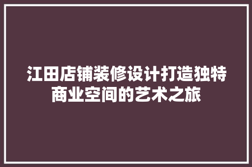 江田店铺装修设计打造独特商业空间的艺术之旅