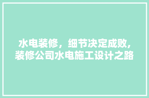 水电装修，细节决定成败,装修公司水电施工设计之路