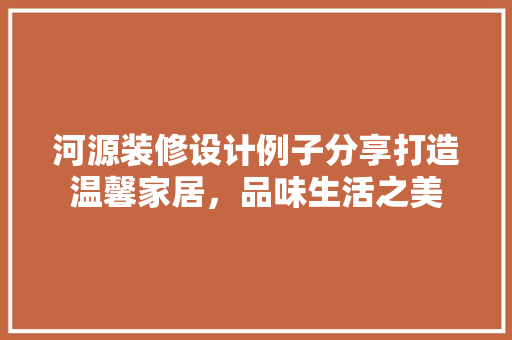 河源装修设计例子分享打造温馨家居，品味生活之美