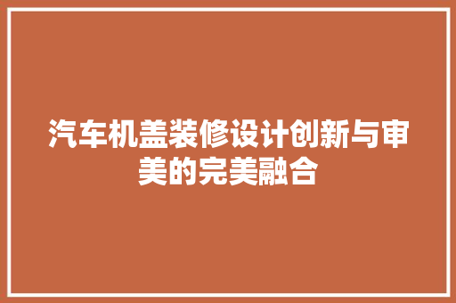 汽车机盖装修设计创新与审美的完美融合