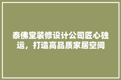 泰佛堂装修设计公司匠心独运，打造高品质家居空间