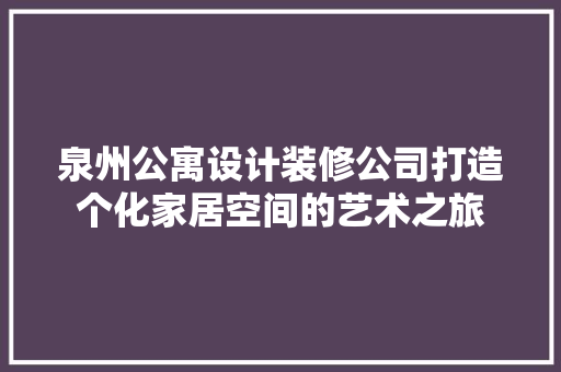 泉州公寓设计装修公司打造个化家居空间的艺术之旅