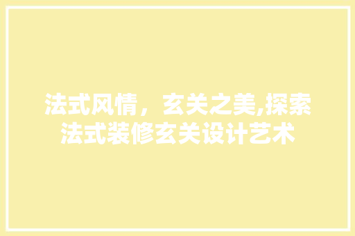 法式风情，玄关之美,探索法式装修玄关设计艺术