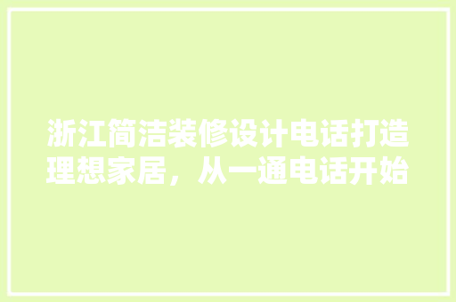 浙江简洁装修设计电话打造理想家居，从一通电话开始