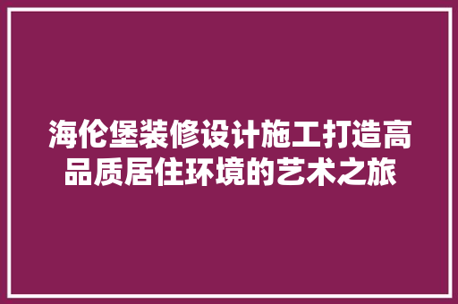 海伦堡装修设计施工打造高品质居住环境的艺术之旅