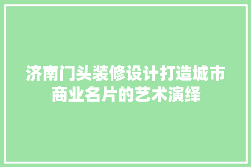 济南门头装修设计打造城市商业名片的艺术演绎
