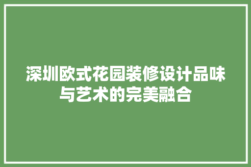 深圳欧式花园装修设计品味与艺术的完美融合