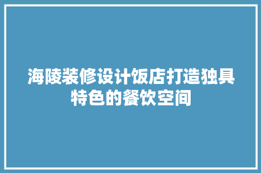 海陵装修设计饭店打造独具特色的餐饮空间