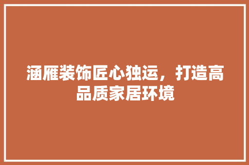 涵雁装饰匠心独运，打造高品质家居环境