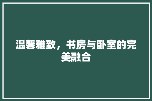温馨雅致，书房与卧室的完美融合