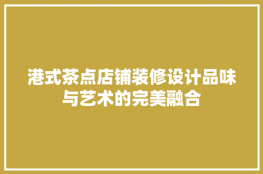港式茶点店铺装修设计品味与艺术的完美融合