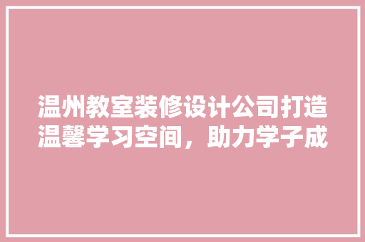 温州教室装修设计公司打造温馨学习空间，助力学子成就未来