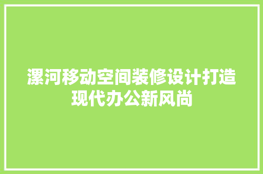 漯河移动空间装修设计打造现代办公新风尚