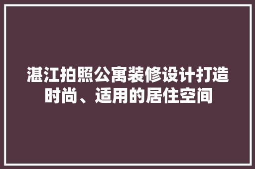 湛江拍照公寓装修设计打造时尚、适用的居住空间