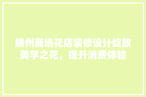 滕州商场花店装修设计绽放美学之花，提升消费体验