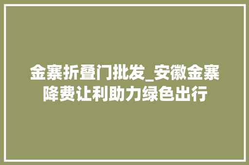 金寨折叠门批发_安徽金寨降费让利助力绿色出行