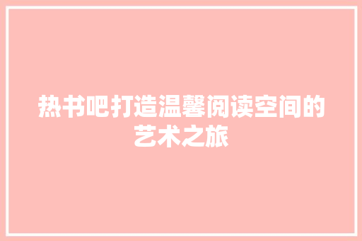 热书吧打造温馨阅读空间的艺术之旅