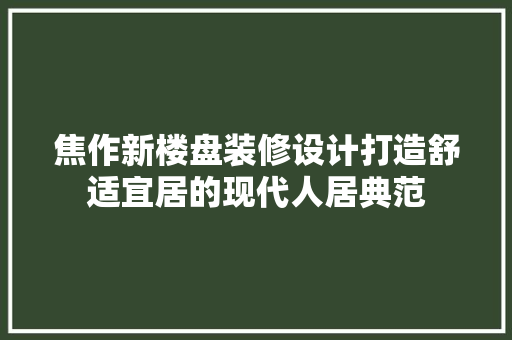 焦作新楼盘装修设计打造舒适宜居的现代人居典范 实木门