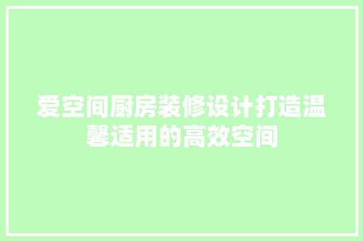 爱空间厨房装修设计打造温馨适用的高效空间