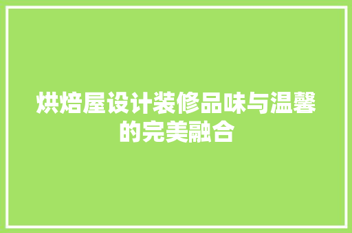 烘焙屋设计装修品味与温馨的完美融合