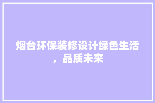 烟台环保装修设计绿色生活，品质未来