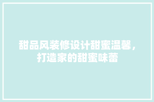 甜品风装修设计甜蜜温馨，打造家的甜蜜味蕾