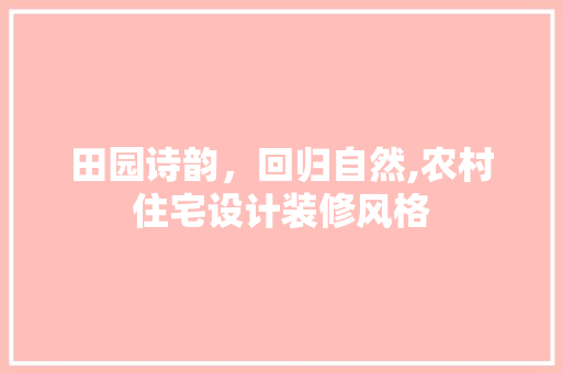 田园诗韵，回归自然,农村住宅设计装修风格