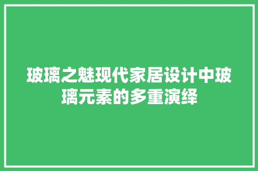 玻璃之魅现代家居设计中玻璃元素的多重演绎