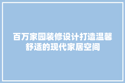 百万家园装修设计打造温馨舒适的现代家居空间