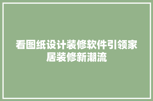看图纸设计装修软件引领家居装修新潮流