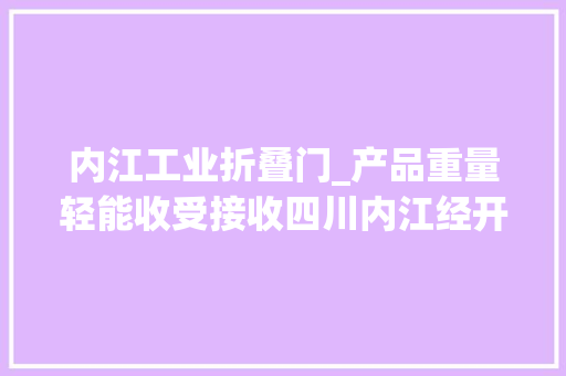 内江工业折叠门_产品重量轻能收受接收四川内江经开区这家物流企业竞争优势明显