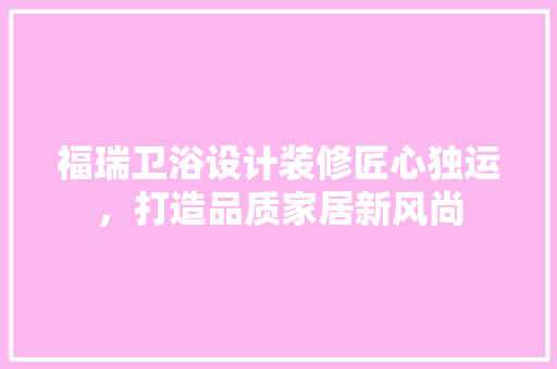 福瑞卫浴设计装修匠心独运，打造品质家居新风尚