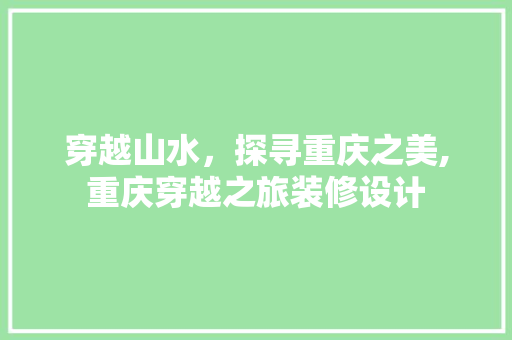 穿越山水，探寻重庆之美,重庆穿越之旅装修设计