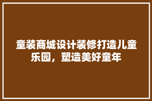 童装商城设计装修打造儿童乐园，塑造美好童年