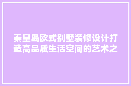 秦皇岛欧式别墅装修设计打造高品质生活空间的艺术之旅