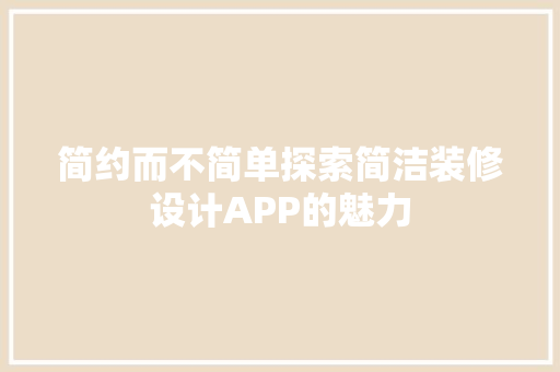 简约而不简单探索简洁装修设计APP的魅力