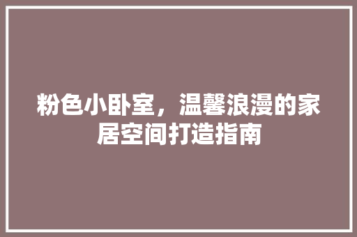 粉色小卧室，温馨浪漫的家居空间打造指南