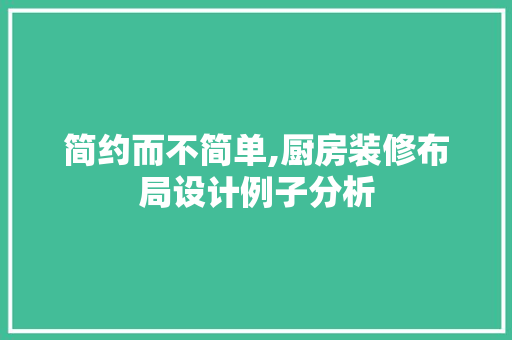 简约而不简单,厨房装修布局设计例子分析