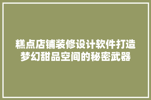 糕点店铺装修设计软件打造梦幻甜品空间的秘密武器
