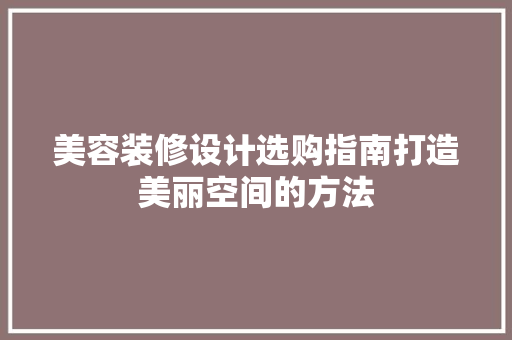 美容装修设计选购指南打造美丽空间的方法