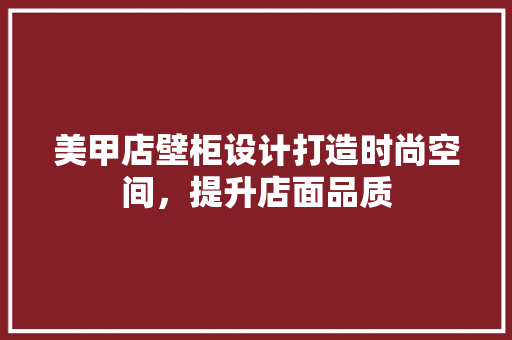 美甲店壁柜设计打造时尚空间，提升店面品质