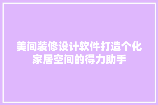 美间装修设计软件打造个化家居空间的得力助手