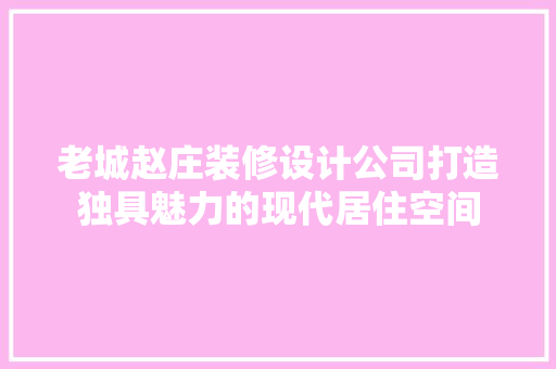 老城赵庄装修设计公司打造独具魅力的现代居住空间