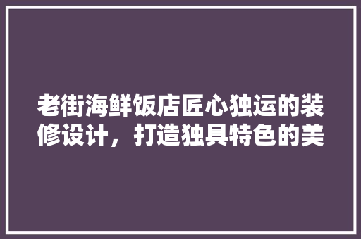 老街海鲜饭店匠心独运的装修设计，打造独具特色的美食空间