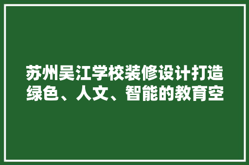 苏州吴江学校装修设计打造绿色、人文、智能的教育空间