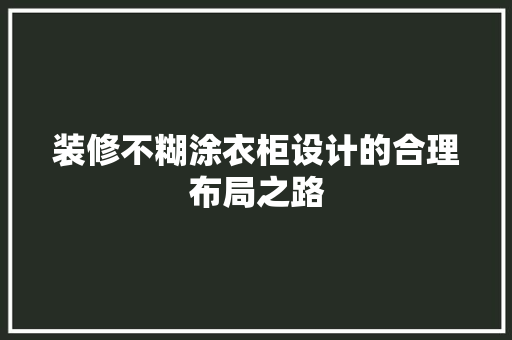 装修不糊涂衣柜设计的合理布局之路