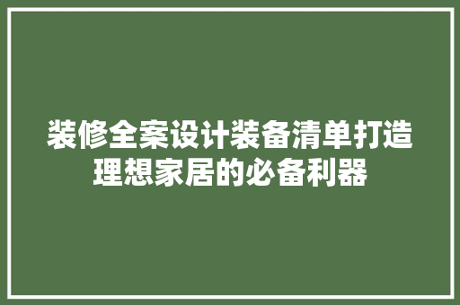 装修全案设计装备清单打造理想家居的必备利器