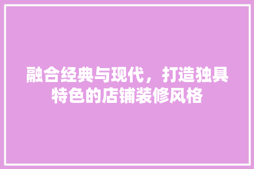 融合经典与现代，打造独具特色的店铺装修风格