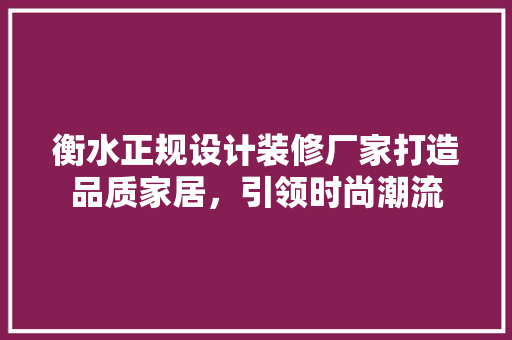 衡水正规设计装修厂家打造品质家居，引领时尚潮流