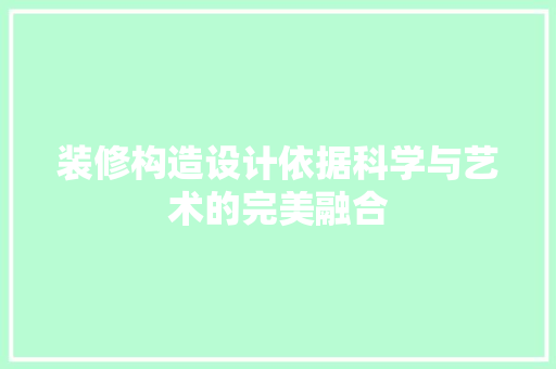 装修构造设计依据科学与艺术的完美融合